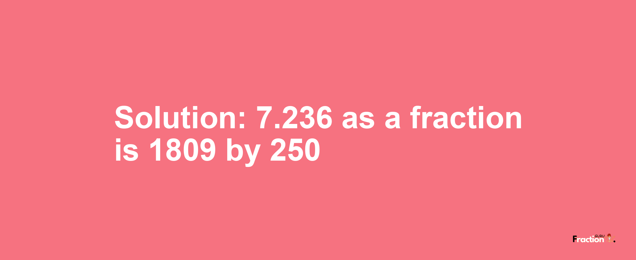 Solution:7.236 as a fraction is 1809/250